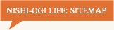 NISHI-OGI LIFE: SITEMAP